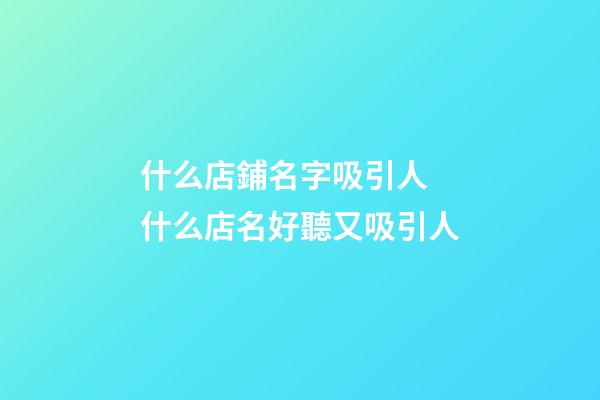 什么店鋪名字吸引人 什么店名好聽又吸引人-第1張-店鋪起名-玄機派